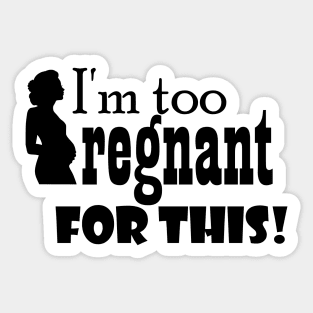 I'm too pregnant for this Sticker